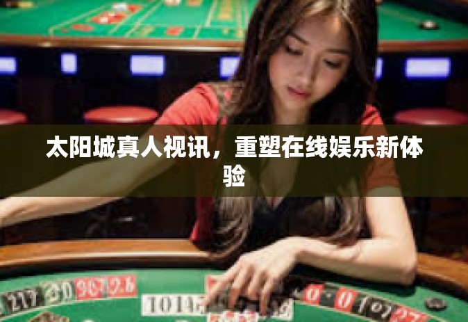 太阳城真人视讯，重塑在线娱乐新体验