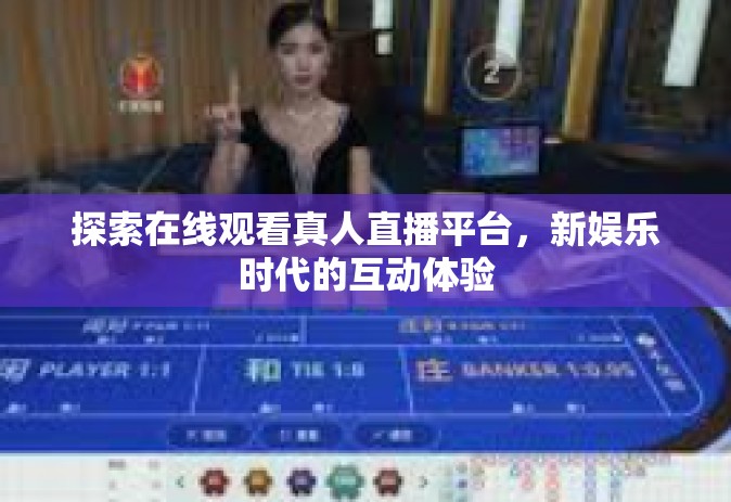 探索在线观看真人直播平台，新娱乐时代的互动体验