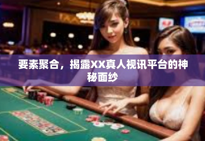 要素聚合,揭露XX真人视讯平台的神秘面纱 要素聚合,揭露XX真人视讯平台的神秘面纱