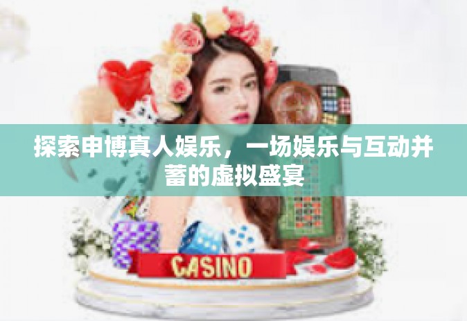 探索申博真人娱乐，一场娱乐与互动并蓄的虚拟盛宴